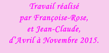 Travail réalisé  par Françoise-Rose,  et Jean-Claude, d’Avril à Novembre 2015.