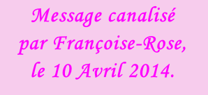 Message canalisé  par Françoise-Rose,  le 10 Avril 2014.