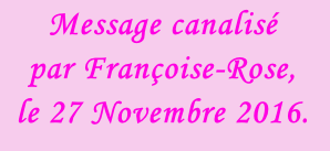 Message canalisé  par Françoise-Rose,  le 27 Novembre 2016.