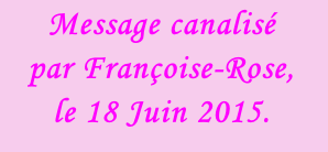 Message canalisé  par Françoise-Rose,  le 18 Juin 2015.