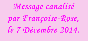 Message canalisé  par Françoise-Rose,  le 7 Décembre 2014.