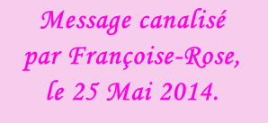Message canalisé  par Françoise-Rose,  le 25 Mai 2014.