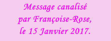 Message canalisé  par Françoise-Rose,  le 15 Janvier 2017.