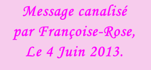 Message canalisé  par Françoise-Rose,  Le 4 Juin 2013.