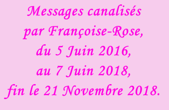 Messages canalisés  par Françoise-Rose,  du 5 Juin 2016,  au 7 Juin 2018, fin le 21 Novembre 2018.
